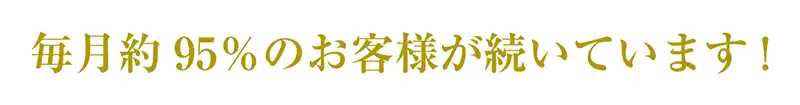毎月約95%のお客様が続いています!